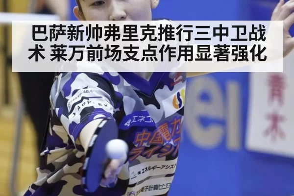 巴萨新帅弗里克推行三中卫战术 莱万前场支点作用显著强化