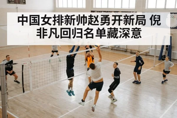 中国女排新帅赵勇开新局 倪非凡回归名单藏深意
