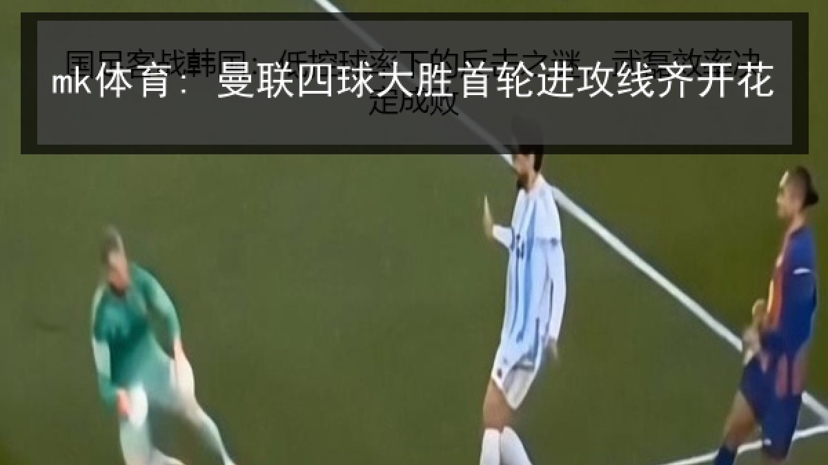 mk体育: 曼联四球大胜首轮进攻线齐开花