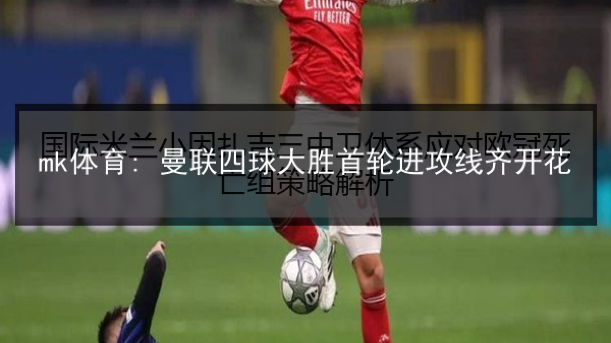 mk体育: 曼联四球大胜首轮进攻线齐开花